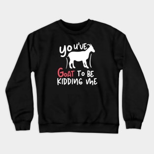 You've goat to be kidding me Crewneck Sweatshirt